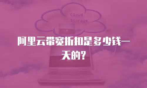 阿里云带宽折扣是多少钱一天的？