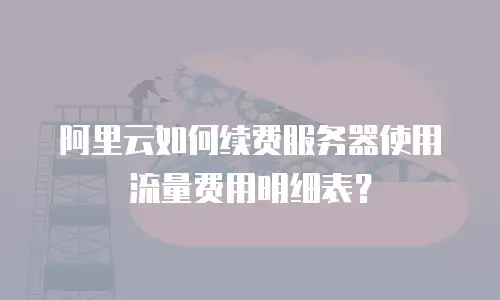 阿里云如何续费服务器使用流量费用明细表？