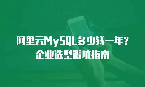 阿里云MySQL多少钱一年？企业选型避坑指南