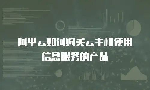 阿里云如何购买云主机使用信息服务的产品