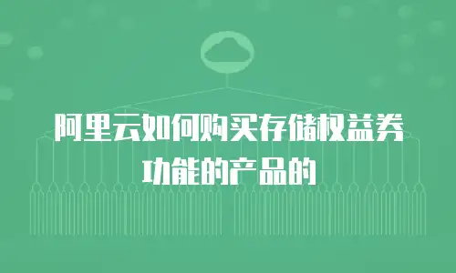 阿里云如何购买存储权益券功能的产品的
