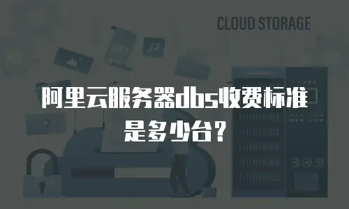 阿里云服务器dbs收费标准是多少台？