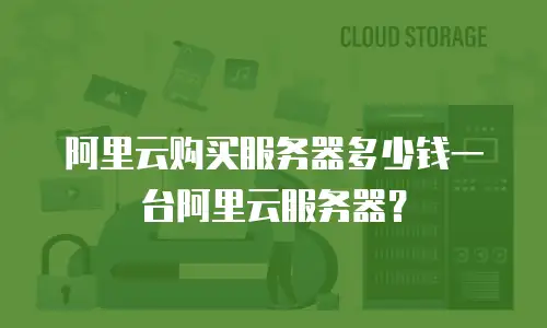 阿里云购买服务器多少钱一台阿里云服务器？