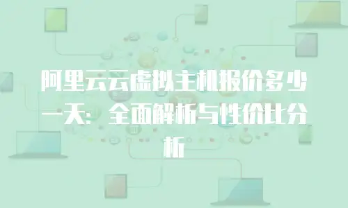 阿里云云虚拟主机报价多少一天：全面解析与性价比分析