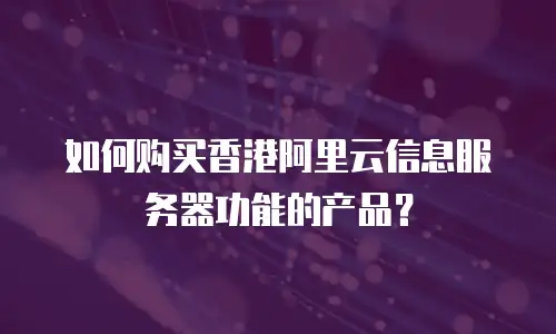 如何购买香港阿里云信息服务器功能的产品？