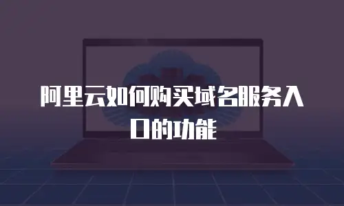阿里云如何购买域名服务入口的功能