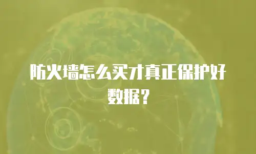 防火墙怎么买才真正保护好数据？
