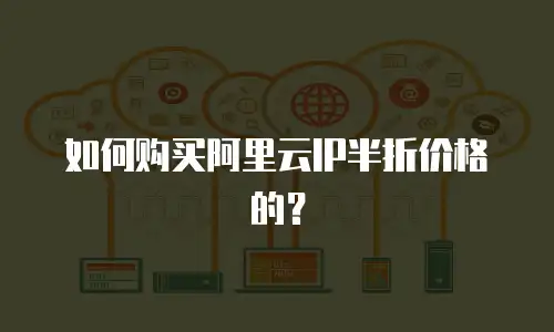 如何购买阿里云IP半折价格的？