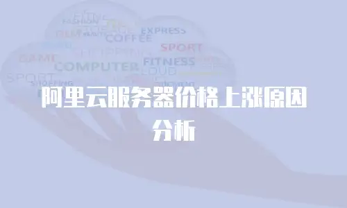 阿里云服务器价格上涨原因分析