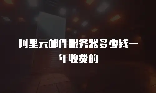 阿里云邮件服务器多少钱一年收费的