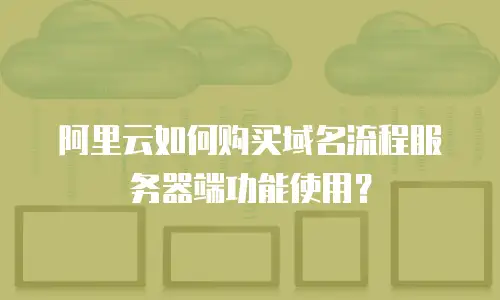 阿里云如何购买域名流程服务器端功能使用？
