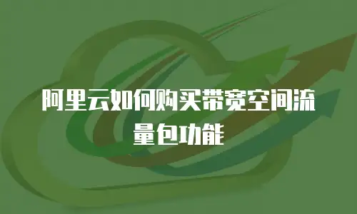 阿里云如何购买带宽空间流量包功能