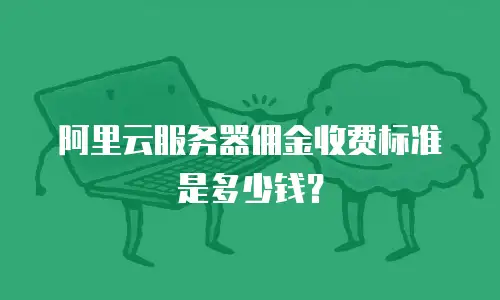 阿里云服务器佣金收费标准是多少钱？