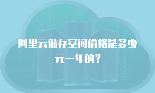 阿里云储存空间价格是多少元一年的？