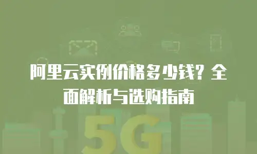 阿里云实例价格多少钱？全面解析与选购指南