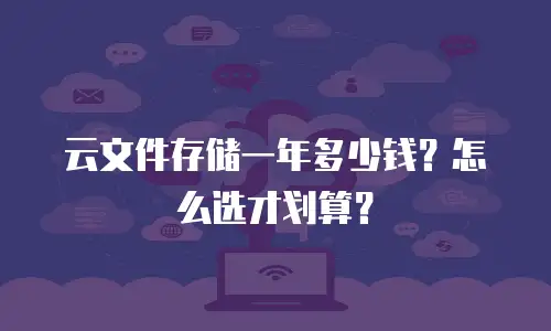 云文件存储一年多少钱？怎么选才划算？