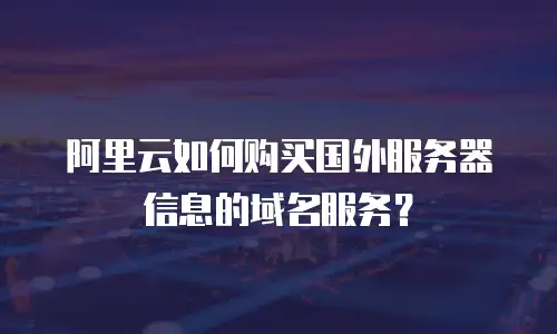 阿里云如何购买国外服务器信息的域名服务？