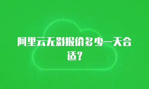 阿里云无影报价多少一天合适？