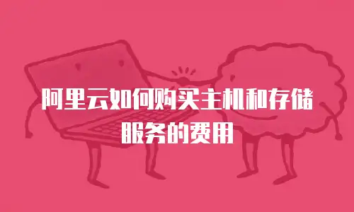 阿里云如何购买主机和存储服务的费用