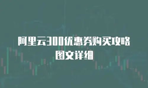 阿里云300优惠券购买攻略图文详细