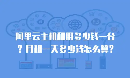 阿里云主机租用多少钱一台？月租一天多少钱怎么算？