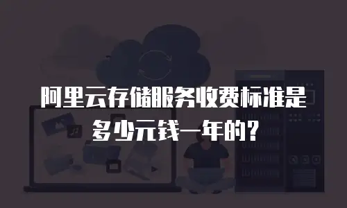阿里云存储服务收费标准是多少元钱一年的？