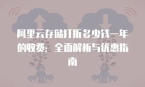 阿里云存储打折多少钱一年的收费：全面解析与优惠指南