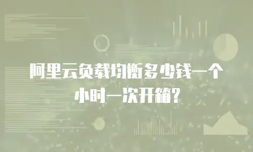 阿里云负载均衡多少钱一个小时一次开箱？