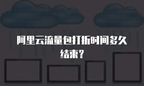 阿里云流量包打折时间多久结束？