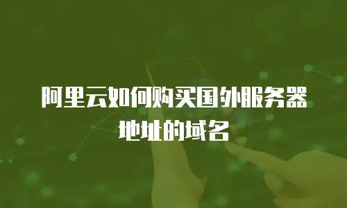 阿里云如何购买国外服务器地址的域名