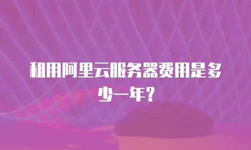 租用阿里云服务器费用是多少一年？