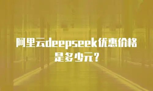 阿里云deepseek优惠价格是多少元？