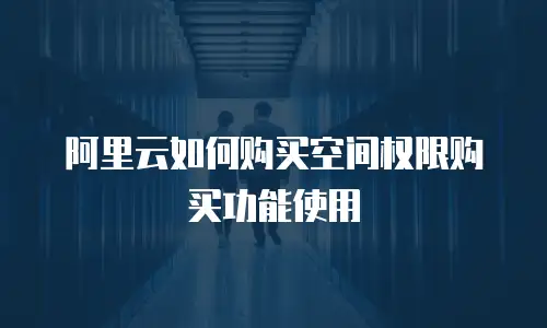 阿里云如何购买空间权限购买功能使用