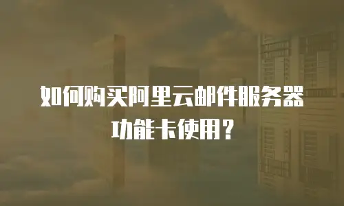 如何购买阿里云邮件服务器功能卡使用？