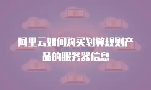 阿里云如何购买划算规则产品的服务器信息