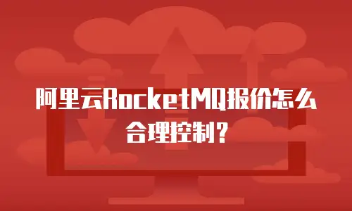 阿里云RocketMQ报价怎么合理控制？