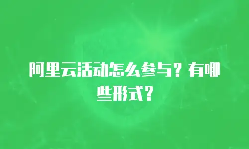 阿里云活动怎么参与？有哪些形式？