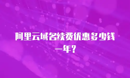 阿里云域名续费优惠多少钱一年？