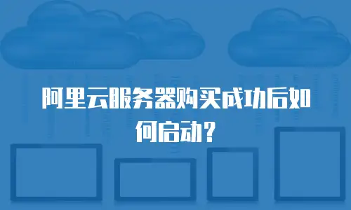 阿里云服务器购买成功后如何启动？