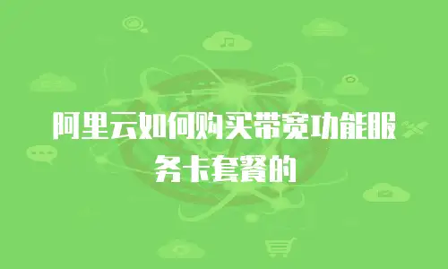 阿里云如何购买带宽功能服务卡套餐的