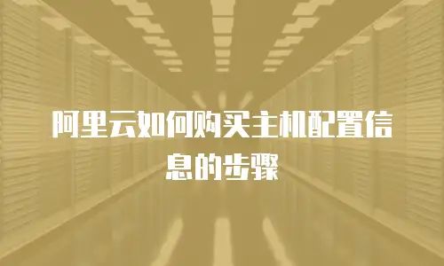 阿里云如何购买主机配置信息的步骤