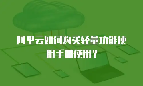 阿里云如何购买轻量功能使用手册使用？