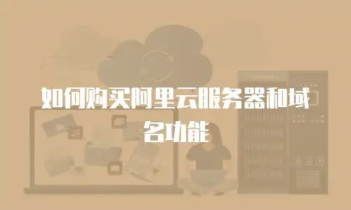如何购买阿里云服务器和域名功能