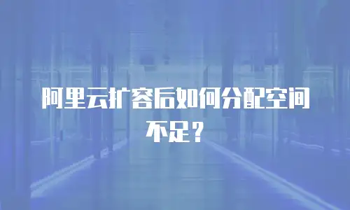 阿里云扩容后如何分配空间不足？