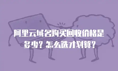 阿里云域名购买回收价格是多少？怎么选才划算？