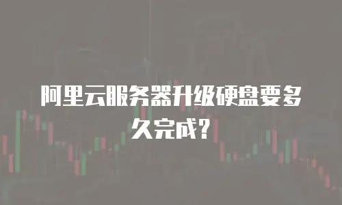 阿里云服务器升级硬盘要多久完成？