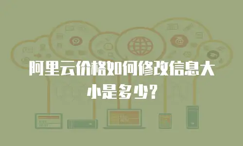 阿里云价格如何修改信息大小是多少？