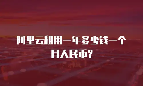 阿里云租用一年多少钱一个月人民币？