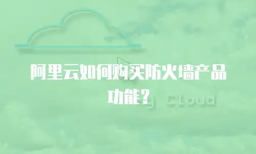 阿里云如何购买防火墙产品功能？