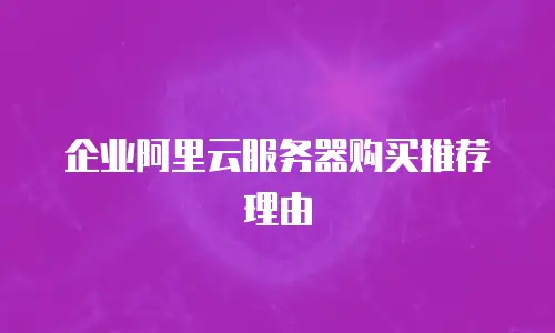 企业阿里云服务器购买推荐理由